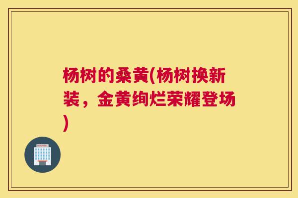 杨树的桑黄(杨树换新装，金黄绚烂荣耀登场)