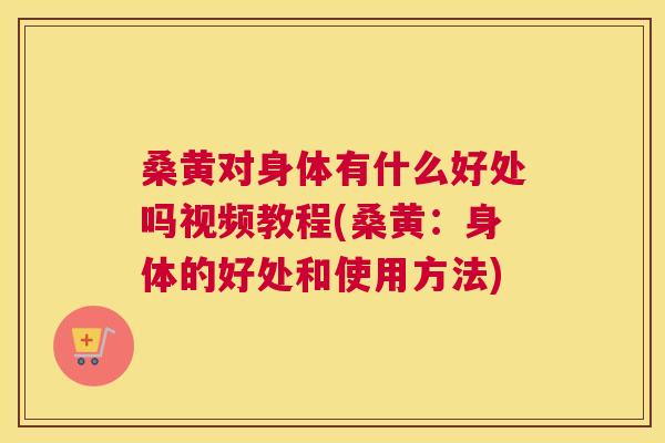 桑黄对身体有什么好处吗视频教程(桑黄:身体的好处和使用方法) 桑黄对身体有什么好处吗视频教程(桑黄:身体的好处和使用方法)