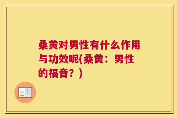 桑黄对男性有什么作用与功效呢(桑黄:男性的福音?) 桑黄对男性有什么作用与功效呢(桑黄:男性的福音?)