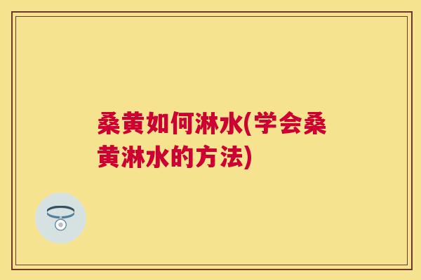 桑黄如何淋水(学会桑黄淋水的方法) 桑黄如何淋水(学会桑黄淋水的方法)