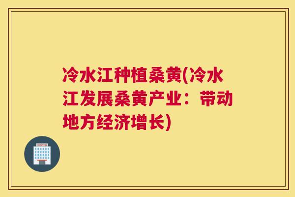冷水江种植桑黄(冷水江发展桑黄产业:带动地方经济增长) 冷水江种植桑黄(冷水江发展桑黄产业:带动地方经济增长)