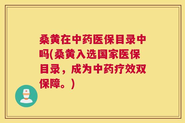 桑黄在医保目录中吗(桑黄入选国家医保目录,成为疗效双保障。) 桑黄在医保目录中吗(桑黄入选国家医保目录,成为疗效双保障。)