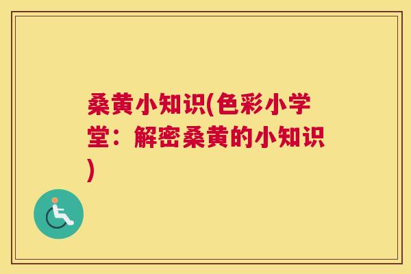 桑黄小知识(色彩小学堂:解密桑黄的小知识) 桑黄小知识(色彩小学堂:解密桑黄的小知识)