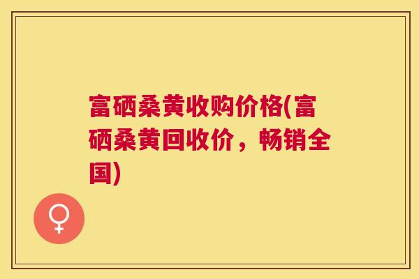 富硒桑黄收购价格(富硒桑黄回收价,畅销全国) 富硒桑黄收购价格(富硒桑黄回收价,畅销全国)