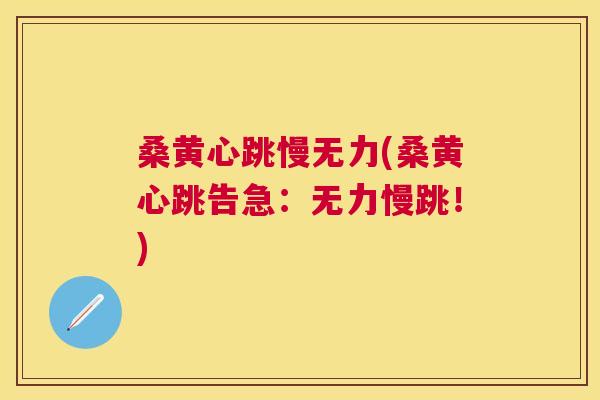 桑黄心跳慢无力(桑黄心跳告急:无力慢跳!) 桑黄心跳慢无力(桑黄心跳告急:无力慢跳!)