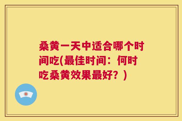 桑黄一天中适合哪个时间吃(佳时间:何时吃桑黄效果好?) 桑黄一天中适合哪个时间吃(佳时间:何时吃桑黄效果好?)
