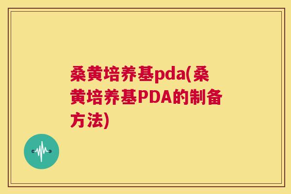 桑黄培养基pda(桑黄培养基PDA的制备方法) 桑黄培养基pda(桑黄培养基PDA的制备方法)