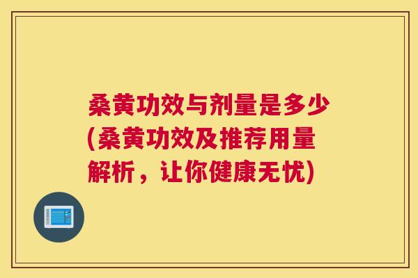 桑黄功效与剂量是多少(桑黄功效及推荐用量解析,让你健康无忧) 桑黄功效与剂量是多少(桑黄功效及推荐用量解析,让你健康无忧)
