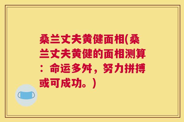 桑兰丈夫黄健面相(桑兰丈夫黄健的面相测算:命运多舛,努力拼搏或可成功。) 桑兰丈夫黄健面相(桑兰丈夫黄健的面相测算:命运多舛,努力拼搏或可成功。)