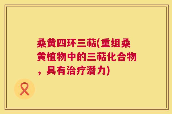 桑黄四环三萜(重组桑黄植物中的三萜化合物,具有潜力) 桑黄四环三萜(重组桑黄植物中的三萜化合物,具有潜力)