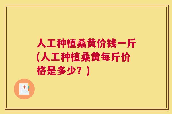 人工种植桑黄价钱一斤(人工种植桑黄每斤价格是多少?) 人工种植桑黄价钱一斤(人工种植桑黄每斤价格是多少?)