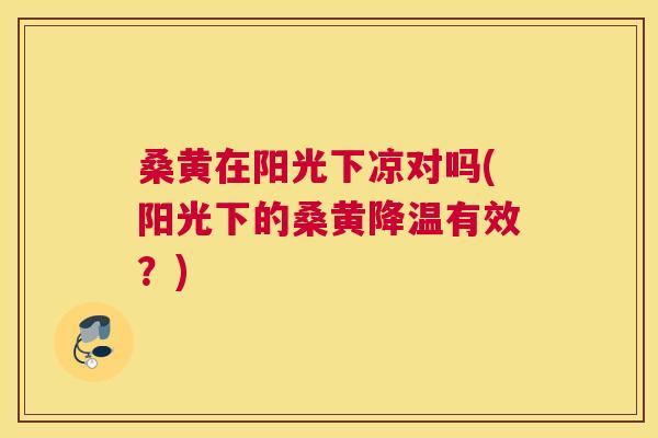 桑黄在阳光下凉对吗(阳光下的桑黄降温有效?) 桑黄在阳光下凉对吗(阳光下的桑黄降温有效?)