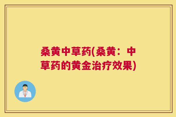 桑黄中草药(桑黄:中草药的黄金效果) 桑黄中草药(桑黄:中草药的黄金效果)