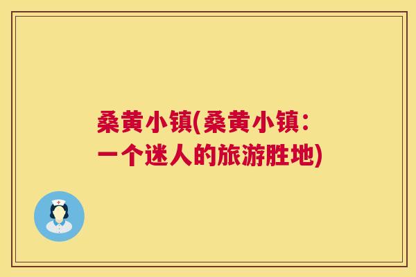 桑黄小镇(桑黄小镇:一个迷人的旅游胜地) 桑黄小镇(桑黄小镇:一个迷人的旅游胜地)