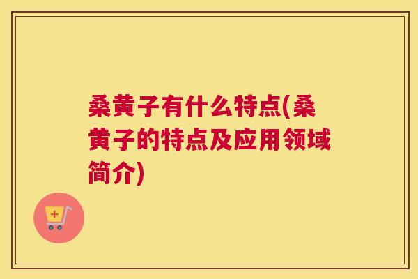 桑黄子有什么特点(桑黄子的特点及应用领域简介) 桑黄子有什么特点(桑黄子的特点及应用领域简介)