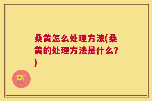 桑黄怎么处理方法(桑黄的处理方法是什么?) 桑黄怎么处理方法(桑黄的处理方法是什么?)