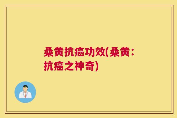 桑黄抗功效(桑黄:抗之神奇) 桑黄抗功效(桑黄:抗之神奇)