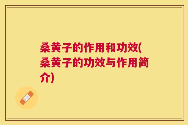 桑黄子的作用和功效(桑黄子的功效与作用简介)