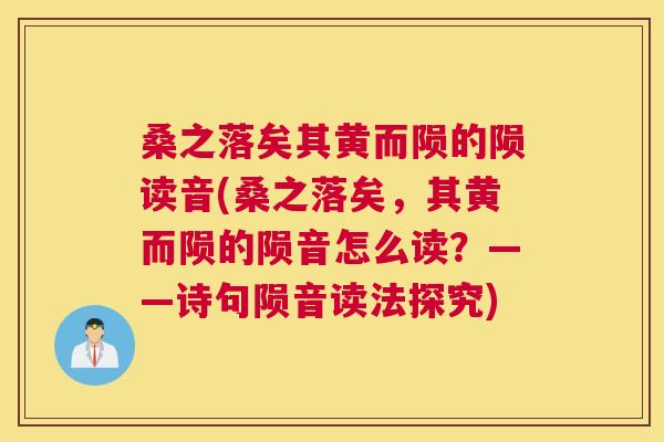 桑之落矣其黄而陨的陨读音(桑之落矣,其黄而陨的陨音怎么读?——诗句陨音读法探究) 桑之落矣其黄而陨的陨读音(桑之落矣,其黄而陨的陨音怎么读?——诗句陨音读法探究)