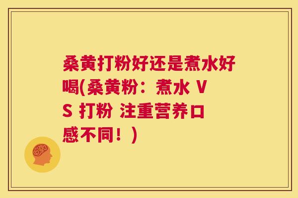 桑黄打粉好还是煮水好喝(桑黄粉:煮水 VS 打粉 注重营养口感不同!) 桑黄打粉好还是煮水好喝(桑黄粉:煮水 VS 打粉 注重营养口感不同!)