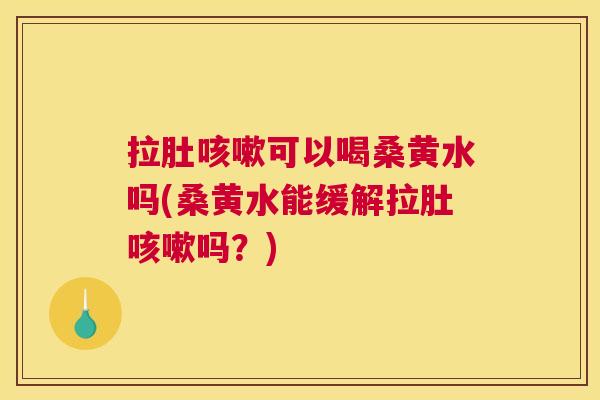 拉肚可以喝桑黄水吗(桑黄水能缓解拉肚吗?) 拉肚可以喝桑黄水吗(桑黄水能缓解拉肚吗?)