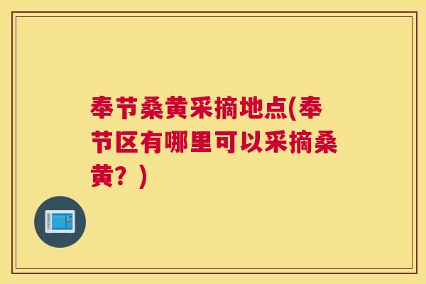 奉节桑黄采摘地点(奉节区有哪里可以采摘桑黄?) 奉节桑黄采摘地点(奉节区有哪里可以采摘桑黄?)