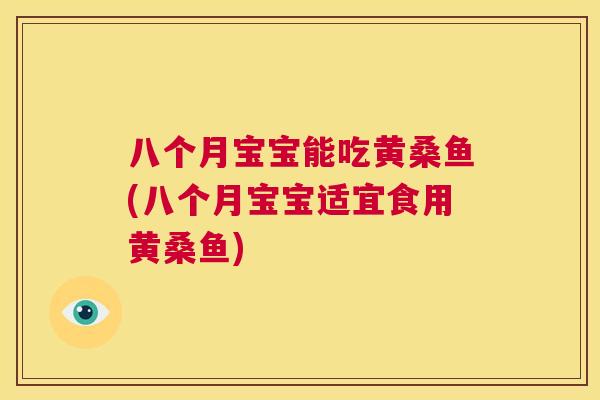 八个月宝宝能吃黄桑鱼(八个月宝宝适宜食用黄桑鱼) 八个月宝宝能吃黄桑鱼(八个月宝宝适宜食用黄桑鱼)