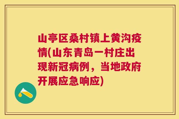 山亭区桑村镇上黄沟疫情(山东青岛一村庄出现新冠例,当地政府开展应急响应) 山亭区桑村镇上黄沟疫情(山东青岛一村庄出现新冠例,当地政府开展应急响应)