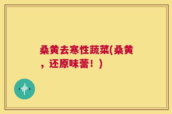 桑黄去寒性蔬菜(桑黄,还原味蕾!) 桑黄去寒性蔬菜(桑黄,还原味蕾!)