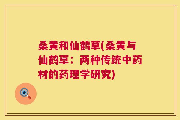 桑黄和仙鹤草(桑黄与仙鹤草:两种传统材的药理学研究) 桑黄和仙鹤草(桑黄与仙鹤草:两种传统材的药理学研究)