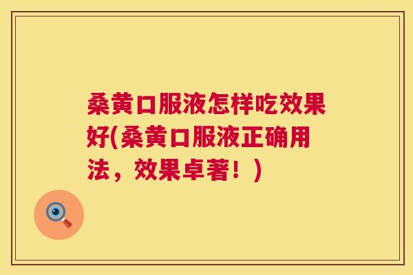 桑黄口服液怎样吃效果好(桑黄口服液正确用法,效果卓著!) 桑黄口服液怎样吃效果好(桑黄口服液正确用法,效果卓著!)