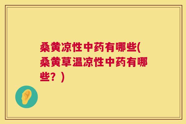 桑黄凉性有哪些(桑黄草温凉性有哪些?) 桑黄凉性有哪些(桑黄草温凉性有哪些?)