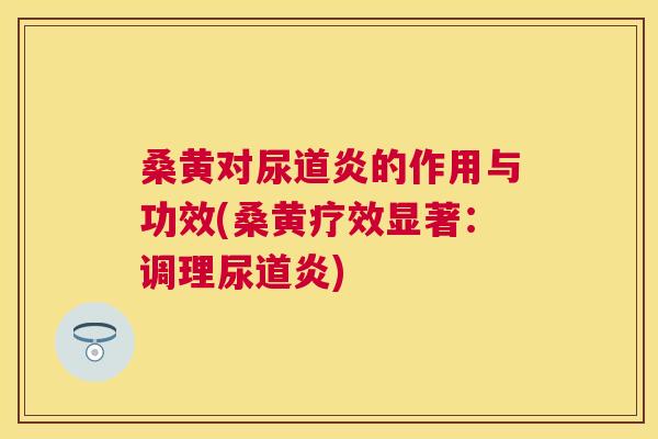 桑黄对尿道炎的作用与功效(桑黄疗效显著:调理尿道炎) 桑黄对尿道炎的作用与功效(桑黄疗效显著:调理尿道炎)