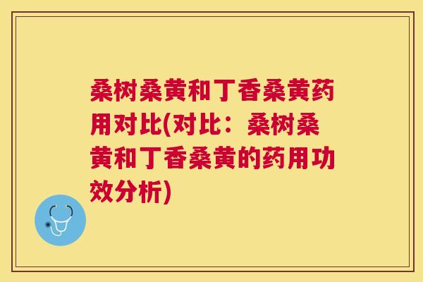 桑树桑黄和丁香桑黄药用对比(对比：桑树桑黄和丁香桑黄的药用功效分析)