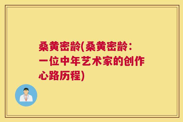 桑黄密龄(桑黄密龄:一位中年艺术家的创作心路历程) 桑黄密龄(桑黄密龄:一位中年艺术家的创作心路历程)