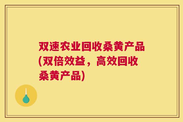 双速农业回收桑黄产品(双倍效益,高效回收桑黄产品) 双速农业回收桑黄产品(双倍效益,高效回收桑黄产品)