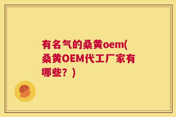 有名气的桑黄oem(桑黄OEM代工厂家有哪些?) 有名气的桑黄oem(桑黄OEM代工厂家有哪些?)