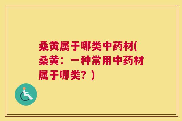 桑黄属于哪类材(桑黄:一种常用材属于哪类?) 桑黄属于哪类材(桑黄:一种常用材属于哪类?)
