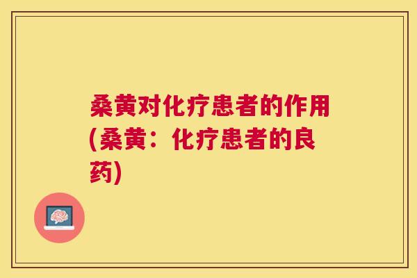 桑黄对患者的作用(桑黄:患者的良药) 桑黄对患者的作用(桑黄:患者的良药)