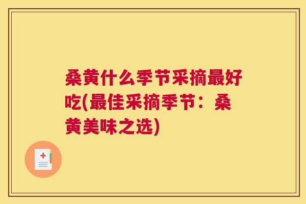 桑黄什么季节采摘好吃(佳采摘季节:桑黄美味之选) 桑黄什么季节采摘好吃(佳采摘季节:桑黄美味之选)