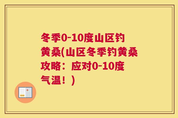 冬季0-10度山区钓黄桑(山区冬季钓黄桑攻略:应对0-10度气温!) 冬季0-10度山区钓黄桑(山区冬季钓黄桑攻略:应对0-10度气温!)