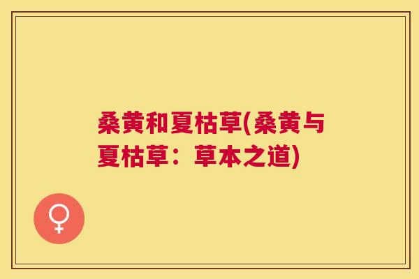 桑黄和夏枯草(桑黄与夏枯草:草本之道) 桑黄和夏枯草(桑黄与夏枯草:草本之道)
