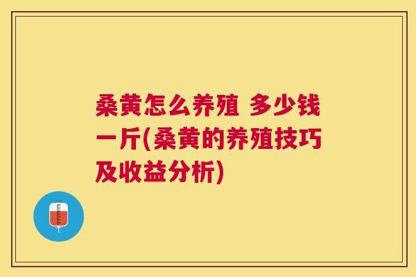 桑黄怎么养殖 多少钱一斤(桑黄的养殖技巧及收益分析) 桑黄怎么养殖 多少钱一斤(桑黄的养殖技巧及收益分析)
