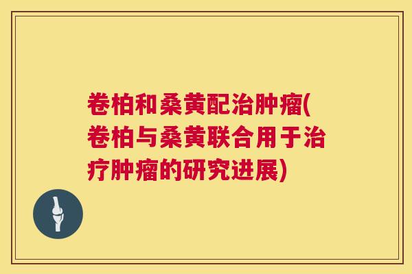 卷柏和桑黄配(卷柏与桑黄联合用于的研究进展) 卷柏和桑黄配(卷柏与桑黄联合用于的研究进展)