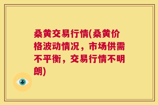 桑黄交易行情(桑黄价格波动情况,市场供需不平衡,交易行情不明朗) 桑黄交易行情(桑黄价格波动情况,市场供需不平衡,交易行情不明朗)