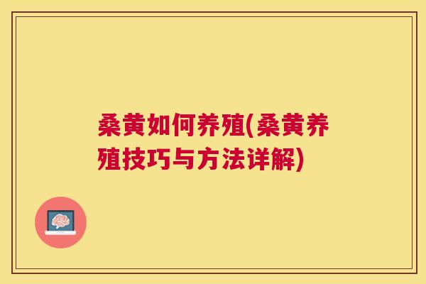 桑黄如何养殖(桑黄养殖技巧与方法详解) 桑黄如何养殖(桑黄养殖技巧与方法详解)