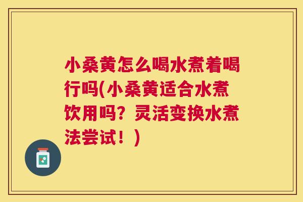 小桑黄怎么喝水煮着喝行吗(小桑黄适合水煮饮用吗?灵活变换水煮法尝试!) 小桑黄怎么喝水煮着喝行吗(小桑黄适合水煮饮用吗?灵活变换水煮法尝试!)