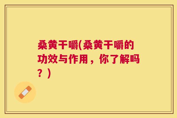 桑黄干嚼(桑黄干嚼的功效与作用,你了解吗?) 桑黄干嚼(桑黄干嚼的功效与作用,你了解吗?)