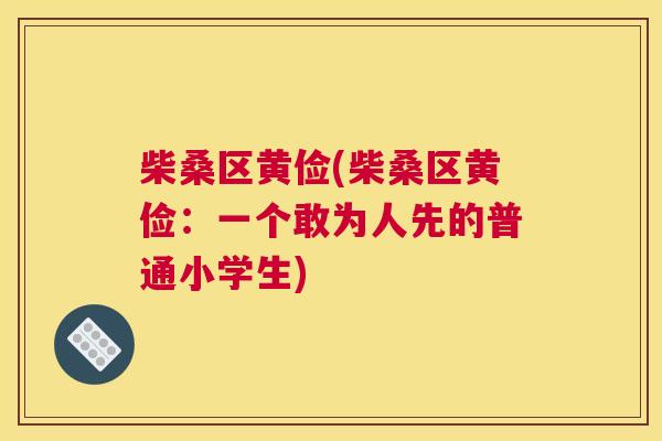 柴桑区黄俭(柴桑区黄俭:一个敢为人先的普通小学生) 柴桑区黄俭(柴桑区黄俭:一个敢为人先的普通小学生)