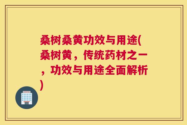 桑树桑黄功效与用途(桑树黄,传统药材之一,功效与用途全面解析) 桑树桑黄功效与用途(桑树黄,传统药材之一,功效与用途全面解析)